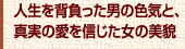人生を背負った男の色気と、真実の愛を信じた女の美貌