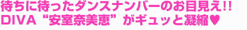 待ちに待ったダンスナンバーのお目見え!!　DIVA“安室奈美恵”がギュッと凝縮