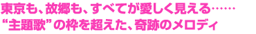 東京も、故郷も、すべてが愛しく見える……　“主題歌”の枠を超えた、奇跡のメロディ