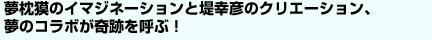 夢枕獏のイマジネーションと堤幸彦のクリエーション、夢のコラボが奇跡を呼ぶ！