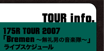 TOUR info.175R TOUR 2007　「Bremen〜無礼男の音楽隊」　ライブスケジュール