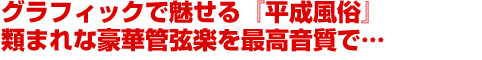 グラフィックで魅せる『平成風俗』　類まれな豪華管弦楽を最高音質で…