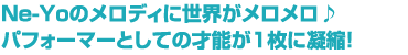 Ne-Yoのメロディに世界がメロメロ♪　パフォーマーとしての才能が1枚に凝縮！