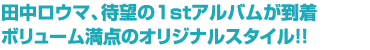 田中ロウマ、待望の1stアルバムが到着　ボリューム満点のオリジナルスタイル!!