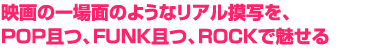 映画の一場面のようなリアル摸写を、POP且つ、FUNK且つ、ROCKで魅せる