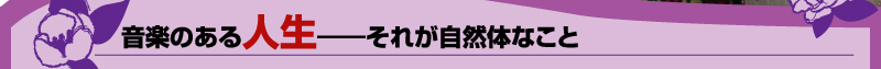 音楽のある人生——それが自然体なこと