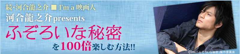 続・河合龍之介■I´m a映画人　河合龍之介presents　ふぞろいな秘密　を100倍楽しむ方法!!