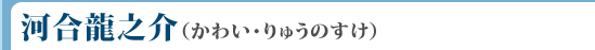 河合龍之介（かわい・りゅうのすけ）
