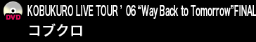 KOBUKURO LIVE TOUR ’06 “Way Back to Tomorrow”FINAL／コブクロ