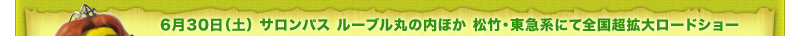 6月30日（土） サロンパス ルーブル丸の内ほか 松竹・東急系にて全国超拡大ロードショー