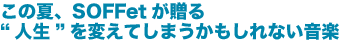 この夏、SOFFetが贈る“人生”を変えてしまうかもしれない音楽