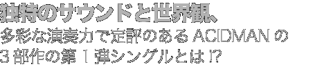 独特のサウンドと世界観、多彩な演奏力で定評のあるACIDMANの3部作の第1弾シングルとは!?