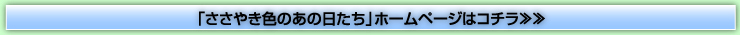 「ささやき色のあの日たち」ホームページはコチラ≫≫