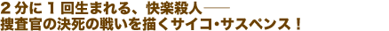 2分に1回生まれる、快楽殺人——捜査官の決死の戦いを描くサイコ・サスペンス!
