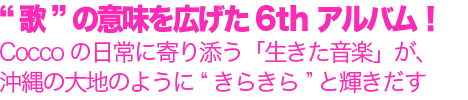 “歌”の意味を広げた6ｔｈアルバム！Coccoの日常に寄り添う「生きた音楽」が、沖縄の大地のように“きらきら”と輝きだす