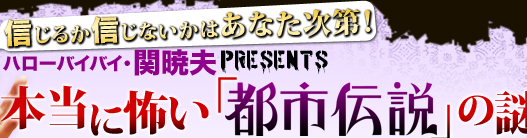 信じるか信じないかはあなた次第！ハローバイバイ・関暁夫presents　本当に怖い「都市伝説」の謎