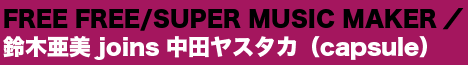 FREE FREE/SUPER MUSIC MAKER／鈴木亜美 joins 中田ヤスタカ（capsule）