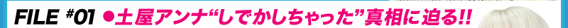 FILE #01●土屋アンナ“しでかしちゃった”真相に迫る!!