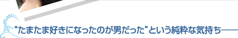 “たまたま好きになったのが男だった”という純粋な気持ち——