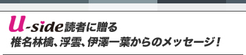 Uside読者に贈る　椎名林檎、浮雲、伊澤一葉からのメッセージ！