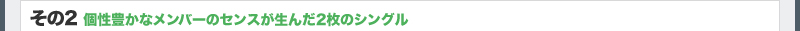 その2　個性豊かなメンバーのセンスが生んだ2枚のシングル