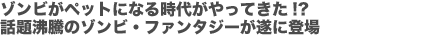 ゾンビがペットになる時代がやってきた!?話題沸騰のゾンビ・ファンタジーが遂に登場