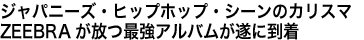 ジャパニーズ・ヒップホップ・シーンのカリスマZEEBRAが放つ最強アルバムが遂に到着