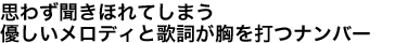 思わず聞きほれてしまう優しいメロディと歌詞が胸を打つナンバー