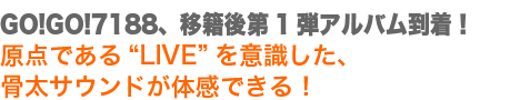 GO!GO!7188、移籍後第1弾アルバム到着！原点である“LIVE”を意識した、骨太サウンドが体感できる！