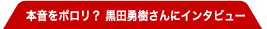 本音をポロリ？　黒田勇樹さんにインタビュー