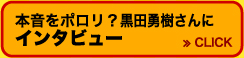 本音をポロリ？黒田勇樹さんにインタビュー≫CLICK