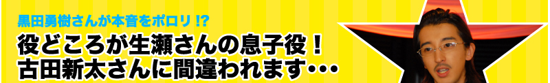 黒田勇樹さんが本音をポロリ!?　役どころが生瀬さんの息子役！古田新太さんに間違われます・・・