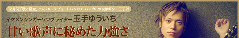 12月5日「歌と星空」でメジャーデビュー！　ハンカチ、ハニカミの次はギター王子?!　イケメンシンガーソングライター玉手ゆういち　甘い歌声に秘めた力強さ