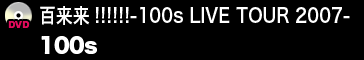 百来来!!!!!!-100s LIVE TOUR 2007-／100s