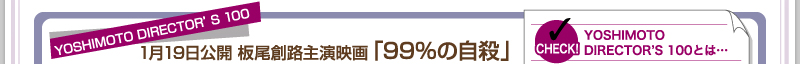 YOSHIMOTO DIRECTOR’S 100　1月19日公開　板尾創路主演映画「99％の自殺」