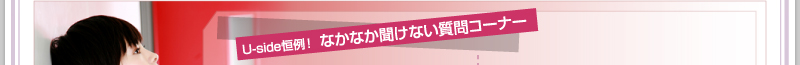 Uside恒例！　なかなか聞けない質問コーナー