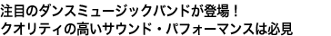 注目のダンスミュージックバンドが登場！
クオリティの高いサウンド・パフォーマンスは必見
