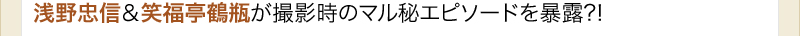 浅野忠信＆笑福亭鶴瓶が撮影時のマル秘エピソードを暴露?!