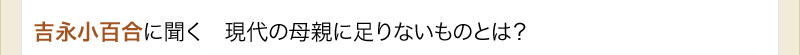 吉永小百合に聞く　現代の母親に足りないものとは？