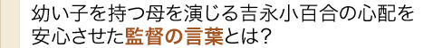 幼い子を持つ母を演じる吉永小百合の心配を安心させた監督の言葉とは？