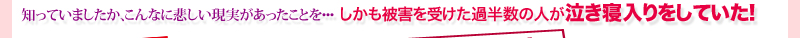 知っていましたか。こんなに悲しい現実があったことを・・・　しかも被害を受けた過半数の人が泣き寝入りをしていた！