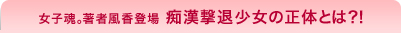 女子魂。著者風香登場　痴漢撃退少女の正体とは?!