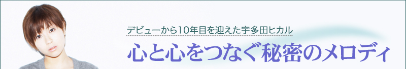 デビューから10年目を迎えた宇多田ヒカル　心と心をつなぐ秘密のメロディ