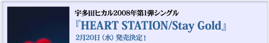 宇多田ヒカル2008年第1弾シングル　『HEART STATION/Stay Gold』2月20日（水）発売決定！