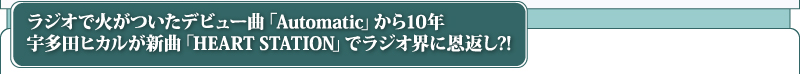 ラジオで火がついたデビュー曲「Automatic」から10年　宇多田ヒカルが新曲「HEART STATION」でラジオ界に恩返し?!