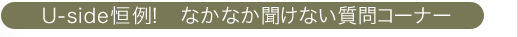 Uside恒例！　なかなか聞けない質問コーナー