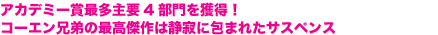 アカデミー賞最多主要4部門を獲得！
コーエン兄弟の最高傑作は静寂に包まれたサスペンス
