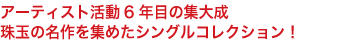 アーティスト活動6年目の集大成
珠玉の名作を集めたシングルコレクション！
