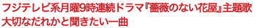 フジテレビ系月曜9時連続ドラマ『薔薇のない花屋』主題歌大切なだれかと聞きたい一曲