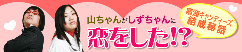 南海キャンディーズ結成秘話　山ちゃんがしずちゃんに恋をした！？